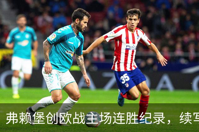 弗赖堡创欧战主场连胜纪录，续写辉煌篇章
